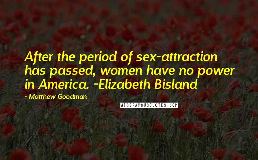 Matthew Goodman Quotes: After the period of sex-attraction has passed, women have no power in America. -Elizabeth Bisland