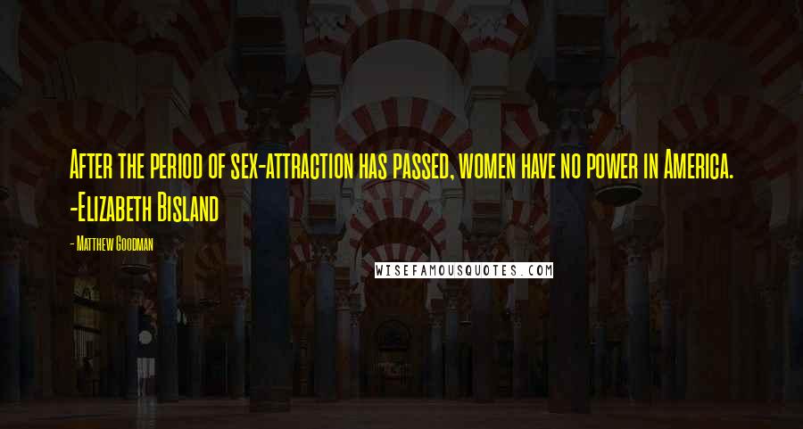 Matthew Goodman Quotes: After the period of sex-attraction has passed, women have no power in America. -Elizabeth Bisland