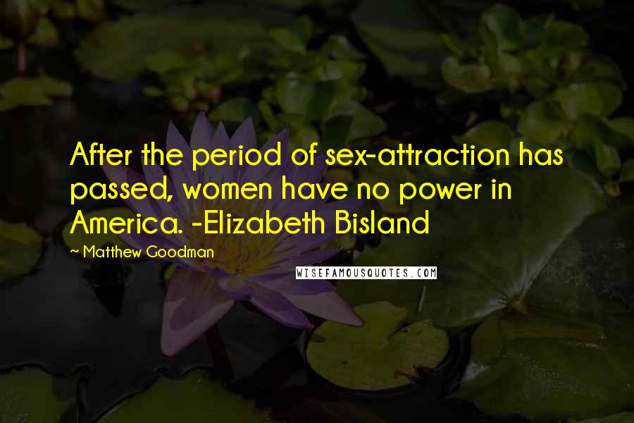 Matthew Goodman Quotes: After the period of sex-attraction has passed, women have no power in America. -Elizabeth Bisland