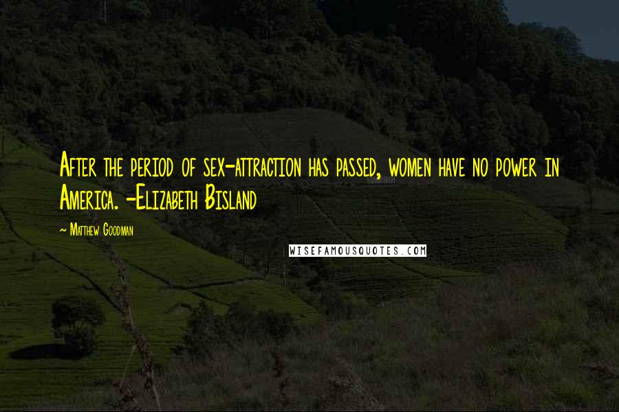 Matthew Goodman Quotes: After the period of sex-attraction has passed, women have no power in America. -Elizabeth Bisland