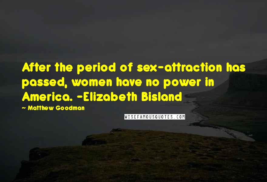 Matthew Goodman Quotes: After the period of sex-attraction has passed, women have no power in America. -Elizabeth Bisland