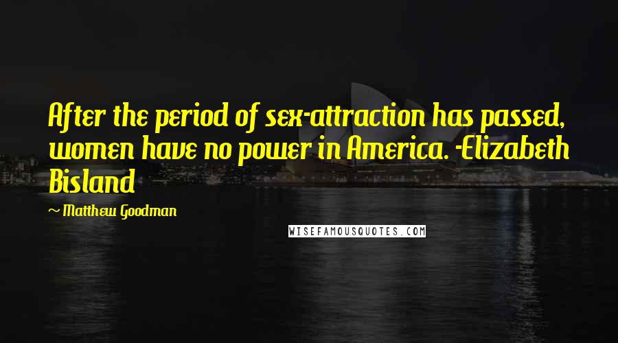 Matthew Goodman Quotes: After the period of sex-attraction has passed, women have no power in America. -Elizabeth Bisland