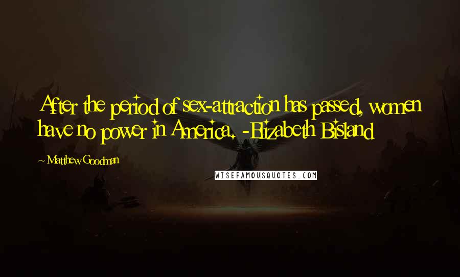 Matthew Goodman Quotes: After the period of sex-attraction has passed, women have no power in America. -Elizabeth Bisland