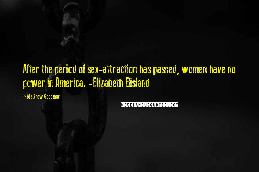 Matthew Goodman Quotes: After the period of sex-attraction has passed, women have no power in America. -Elizabeth Bisland