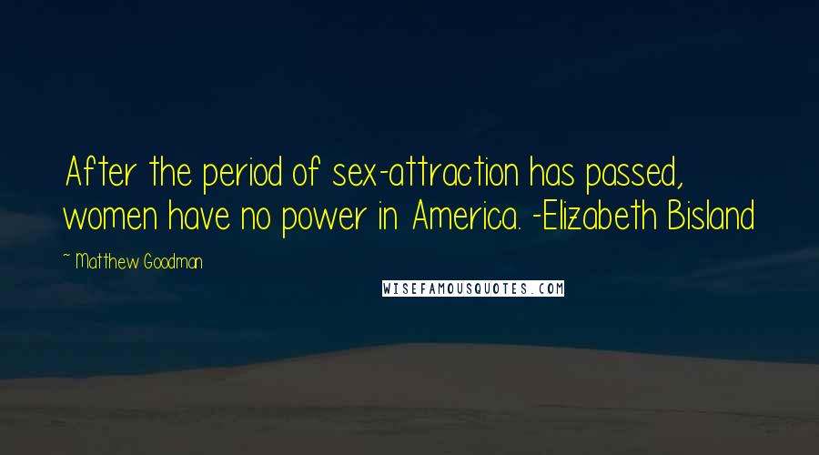 Matthew Goodman Quotes: After the period of sex-attraction has passed, women have no power in America. -Elizabeth Bisland