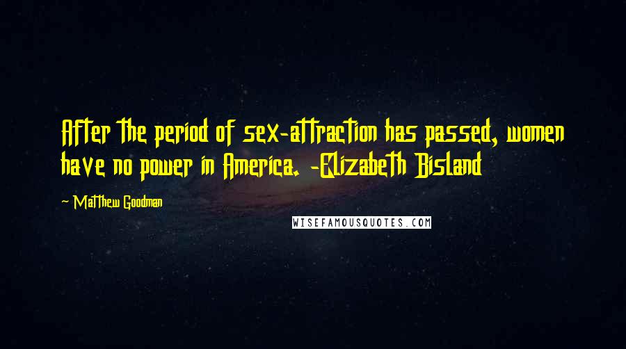 Matthew Goodman Quotes: After the period of sex-attraction has passed, women have no power in America. -Elizabeth Bisland