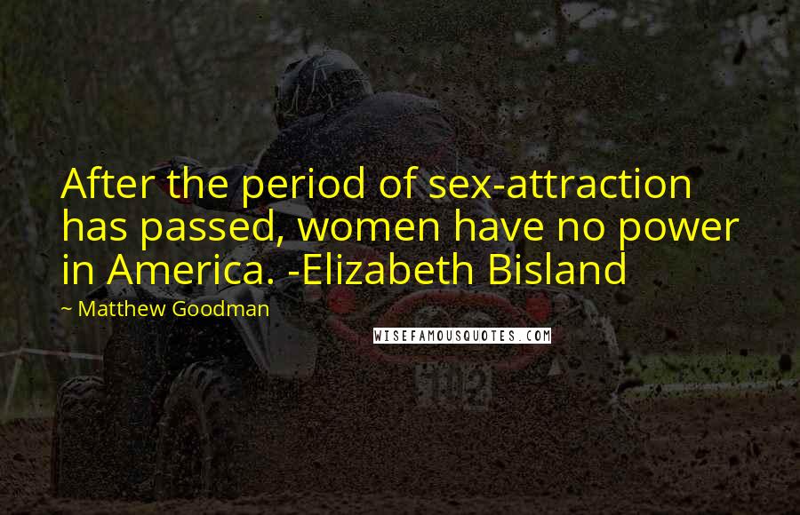 Matthew Goodman Quotes: After the period of sex-attraction has passed, women have no power in America. -Elizabeth Bisland