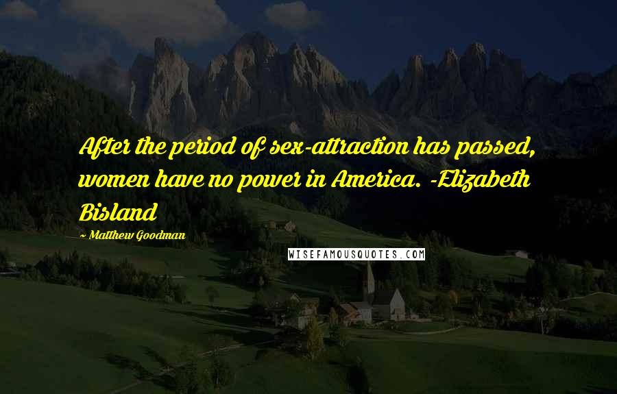 Matthew Goodman Quotes: After the period of sex-attraction has passed, women have no power in America. -Elizabeth Bisland