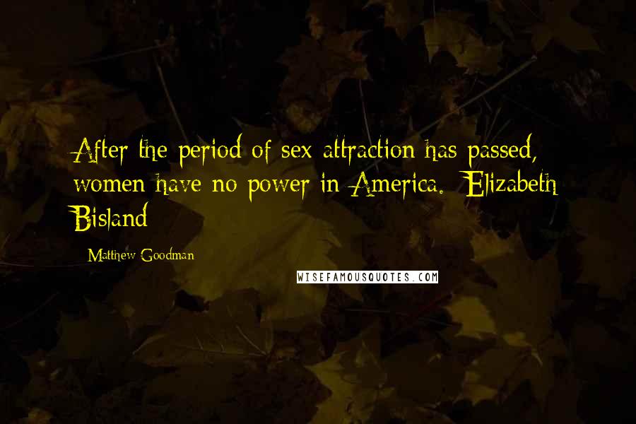 Matthew Goodman Quotes: After the period of sex-attraction has passed, women have no power in America. -Elizabeth Bisland