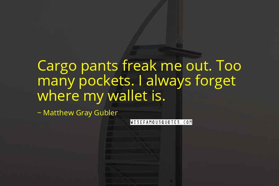 Matthew Gray Gubler Quotes: Cargo pants freak me out. Too many pockets. I always forget where my wallet is.