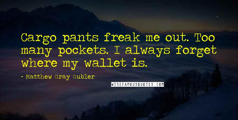 Matthew Gray Gubler Quotes: Cargo pants freak me out. Too many pockets. I always forget where my wallet is.