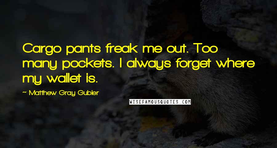 Matthew Gray Gubler Quotes: Cargo pants freak me out. Too many pockets. I always forget where my wallet is.
