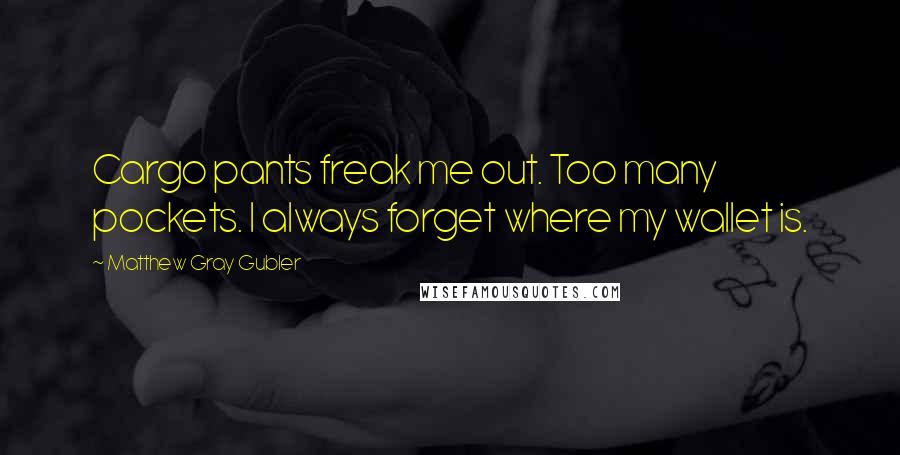 Matthew Gray Gubler Quotes: Cargo pants freak me out. Too many pockets. I always forget where my wallet is.
