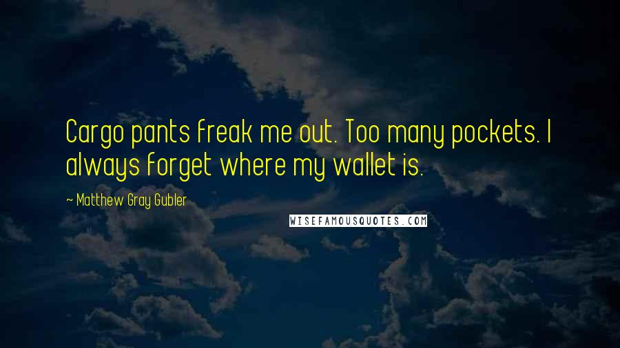 Matthew Gray Gubler Quotes: Cargo pants freak me out. Too many pockets. I always forget where my wallet is.