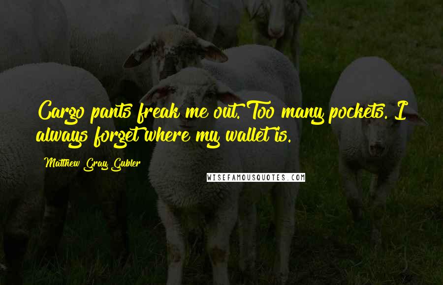 Matthew Gray Gubler Quotes: Cargo pants freak me out. Too many pockets. I always forget where my wallet is.