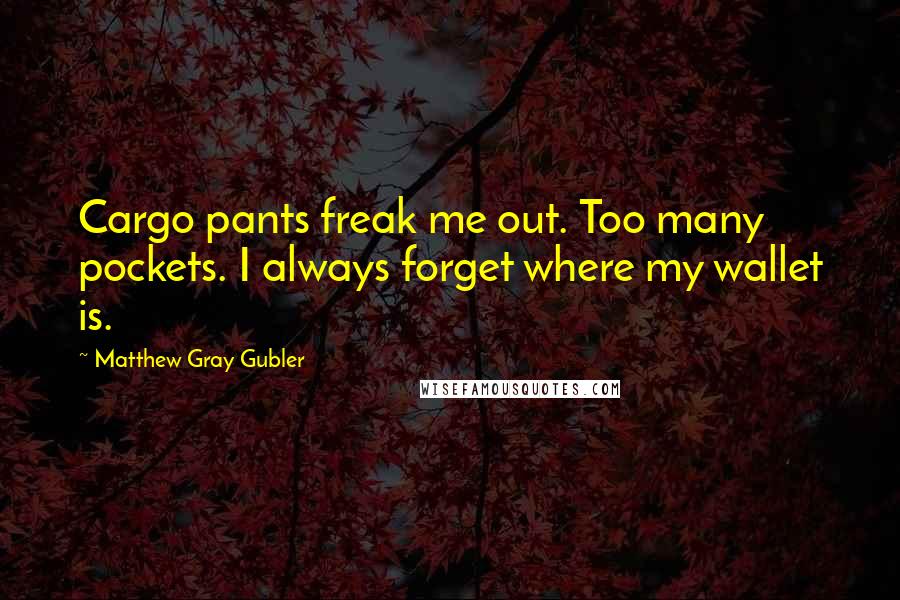 Matthew Gray Gubler Quotes: Cargo pants freak me out. Too many pockets. I always forget where my wallet is.
