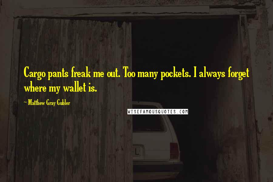 Matthew Gray Gubler Quotes: Cargo pants freak me out. Too many pockets. I always forget where my wallet is.