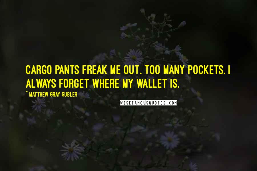 Matthew Gray Gubler Quotes: Cargo pants freak me out. Too many pockets. I always forget where my wallet is.
