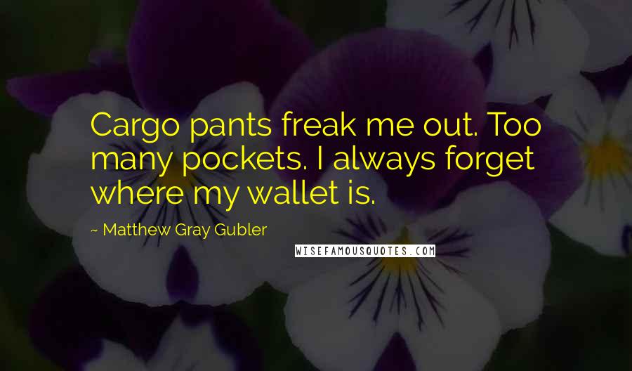 Matthew Gray Gubler Quotes: Cargo pants freak me out. Too many pockets. I always forget where my wallet is.
