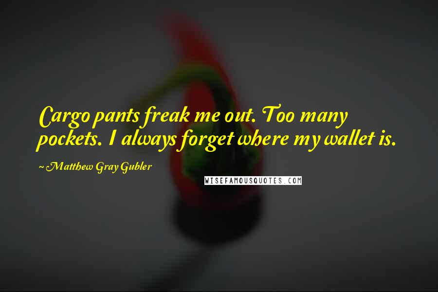 Matthew Gray Gubler Quotes: Cargo pants freak me out. Too many pockets. I always forget where my wallet is.