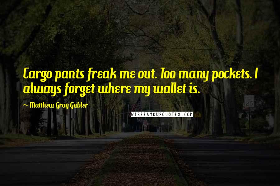 Matthew Gray Gubler Quotes: Cargo pants freak me out. Too many pockets. I always forget where my wallet is.