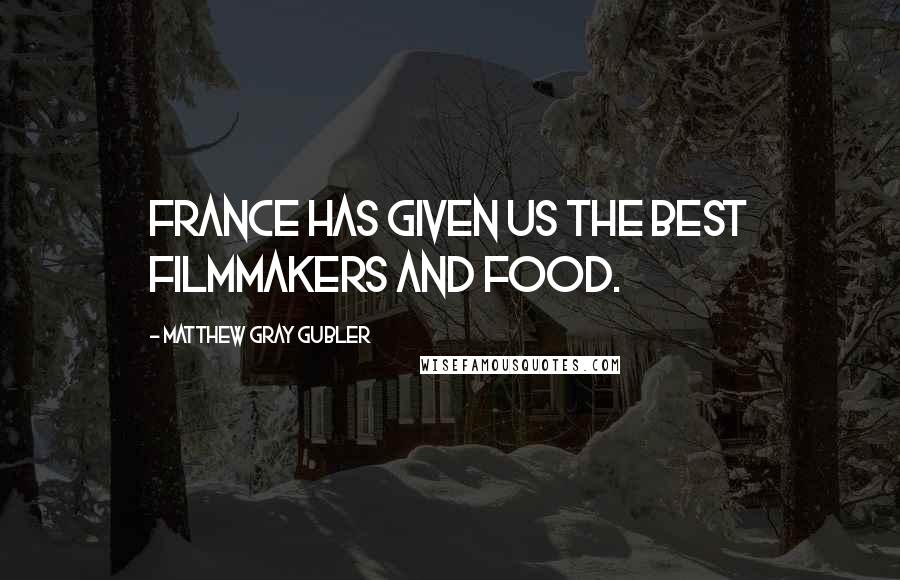 Matthew Gray Gubler Quotes: France has given us the best filmmakers and food.