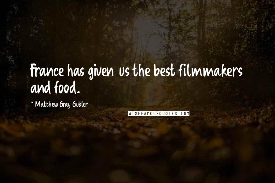 Matthew Gray Gubler Quotes: France has given us the best filmmakers and food.