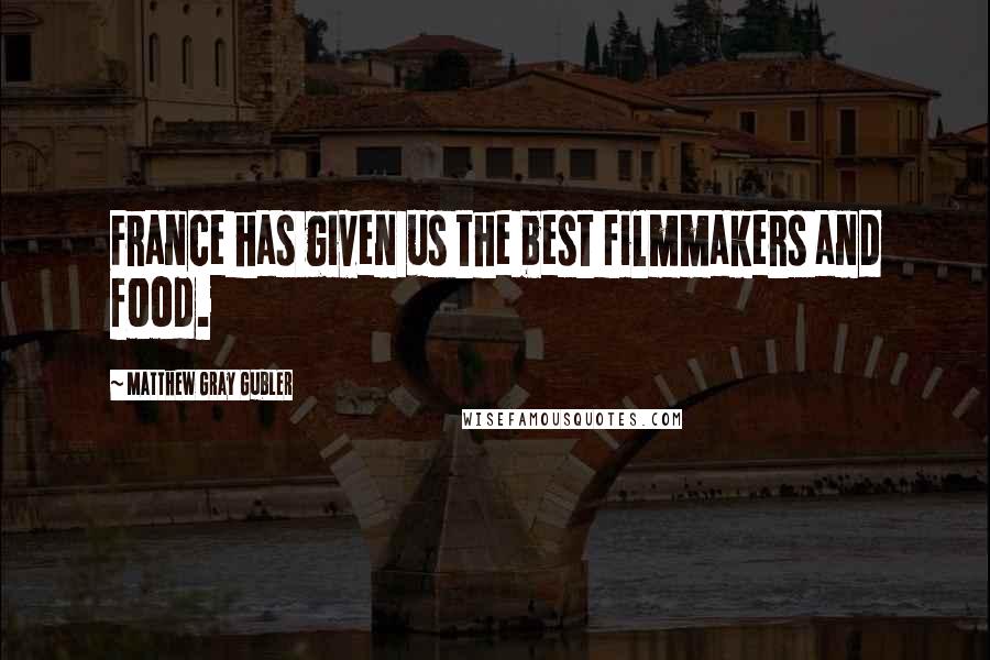 Matthew Gray Gubler Quotes: France has given us the best filmmakers and food.