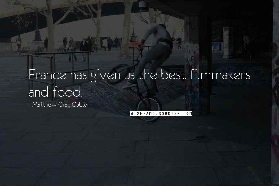 Matthew Gray Gubler Quotes: France has given us the best filmmakers and food.