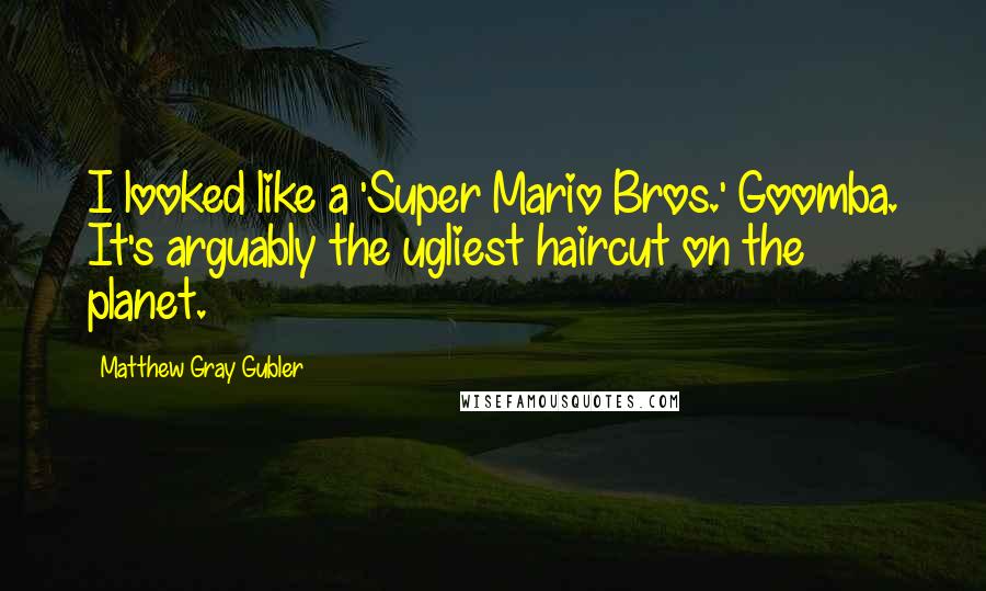 Matthew Gray Gubler Quotes: I looked like a 'Super Mario Bros.' Goomba. It's arguably the ugliest haircut on the planet.