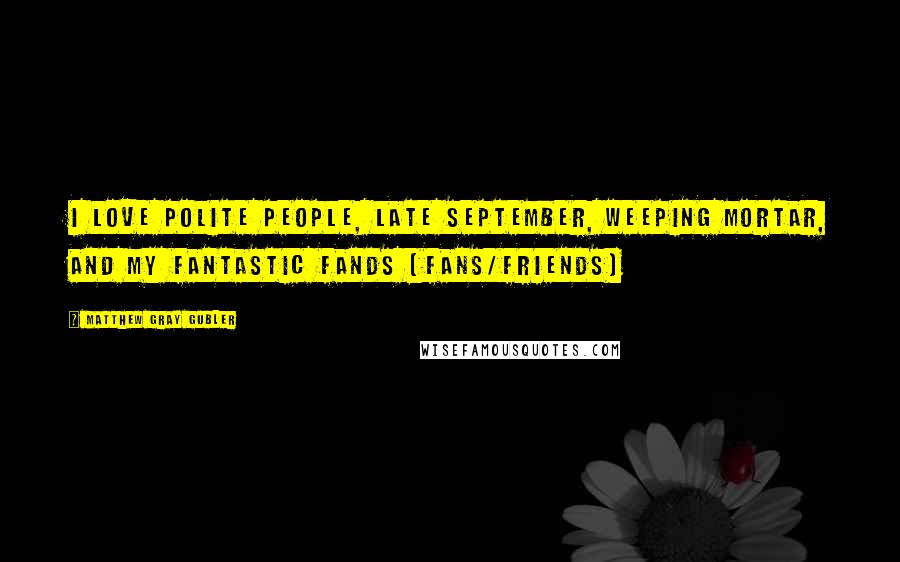 Matthew Gray Gubler Quotes: I love polite people, late September, weeping mortar, and my fantastic fands (fans/friends)