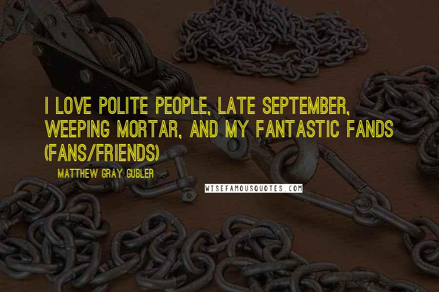 Matthew Gray Gubler Quotes: I love polite people, late September, weeping mortar, and my fantastic fands (fans/friends)