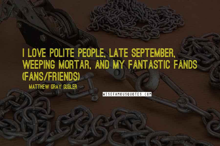 Matthew Gray Gubler Quotes: I love polite people, late September, weeping mortar, and my fantastic fands (fans/friends)