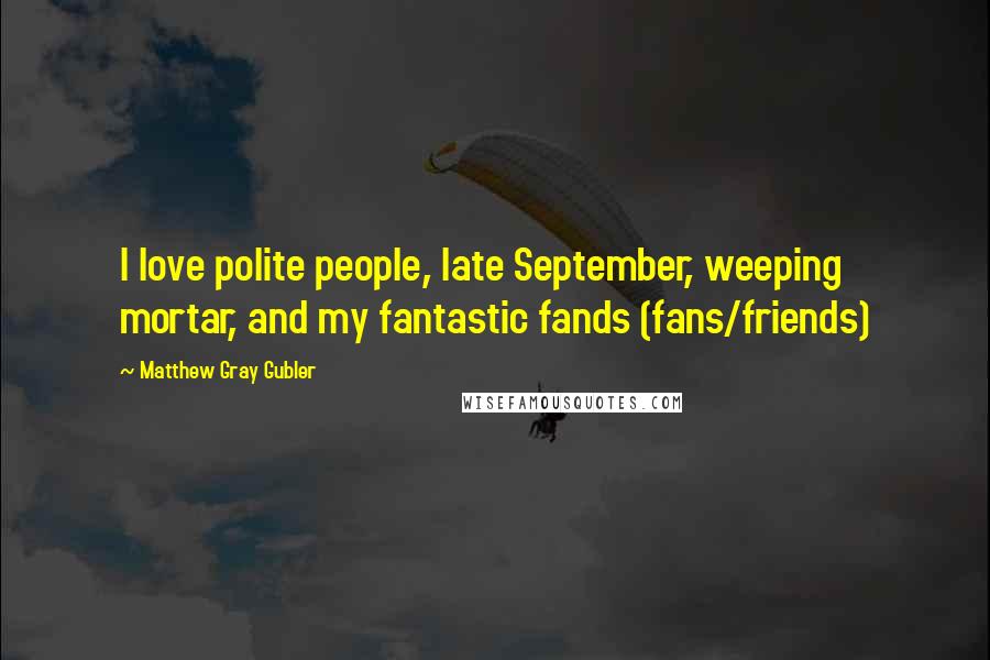 Matthew Gray Gubler Quotes: I love polite people, late September, weeping mortar, and my fantastic fands (fans/friends)