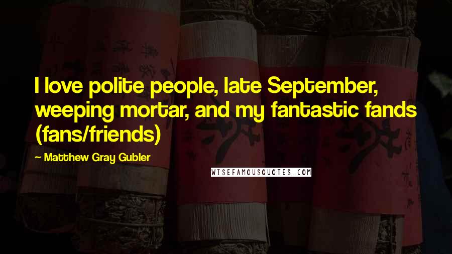 Matthew Gray Gubler Quotes: I love polite people, late September, weeping mortar, and my fantastic fands (fans/friends)