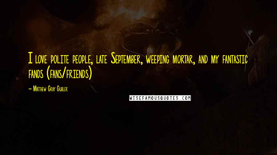 Matthew Gray Gubler Quotes: I love polite people, late September, weeping mortar, and my fantastic fands (fans/friends)