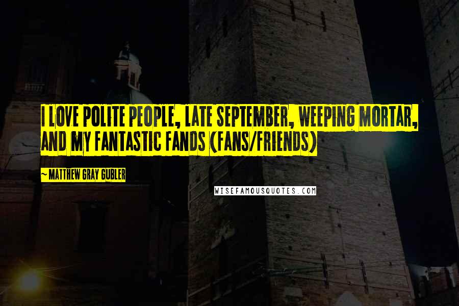 Matthew Gray Gubler Quotes: I love polite people, late September, weeping mortar, and my fantastic fands (fans/friends)