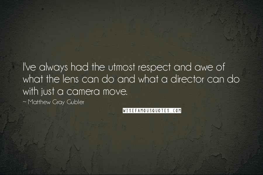 Matthew Gray Gubler Quotes: I've always had the utmost respect and awe of what the lens can do and what a director can do with just a camera move.