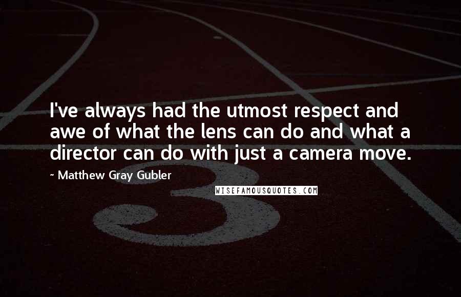 Matthew Gray Gubler Quotes: I've always had the utmost respect and awe of what the lens can do and what a director can do with just a camera move.