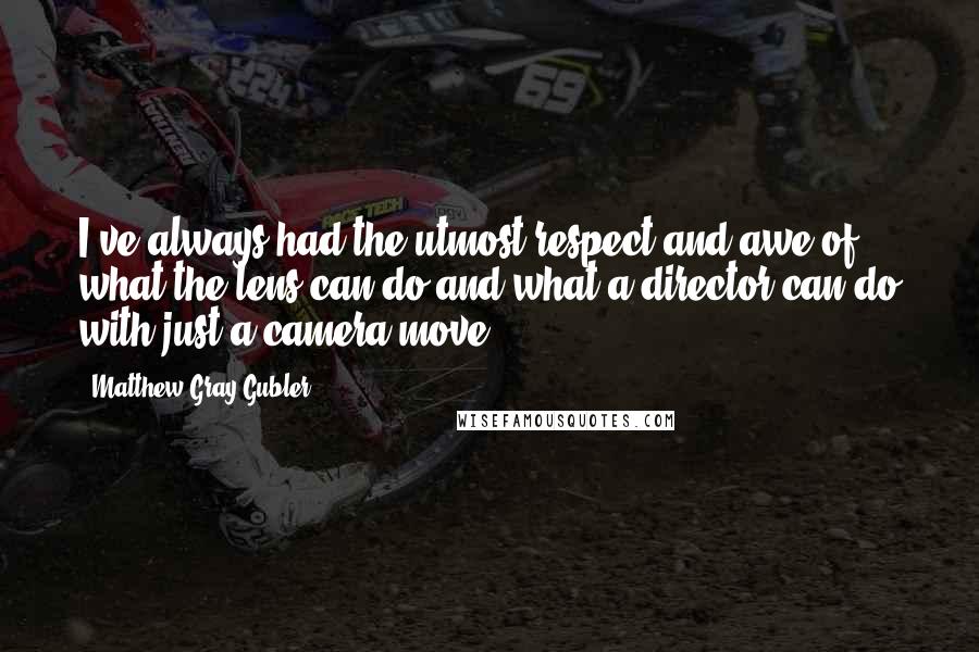 Matthew Gray Gubler Quotes: I've always had the utmost respect and awe of what the lens can do and what a director can do with just a camera move.