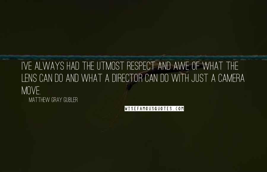 Matthew Gray Gubler Quotes: I've always had the utmost respect and awe of what the lens can do and what a director can do with just a camera move.