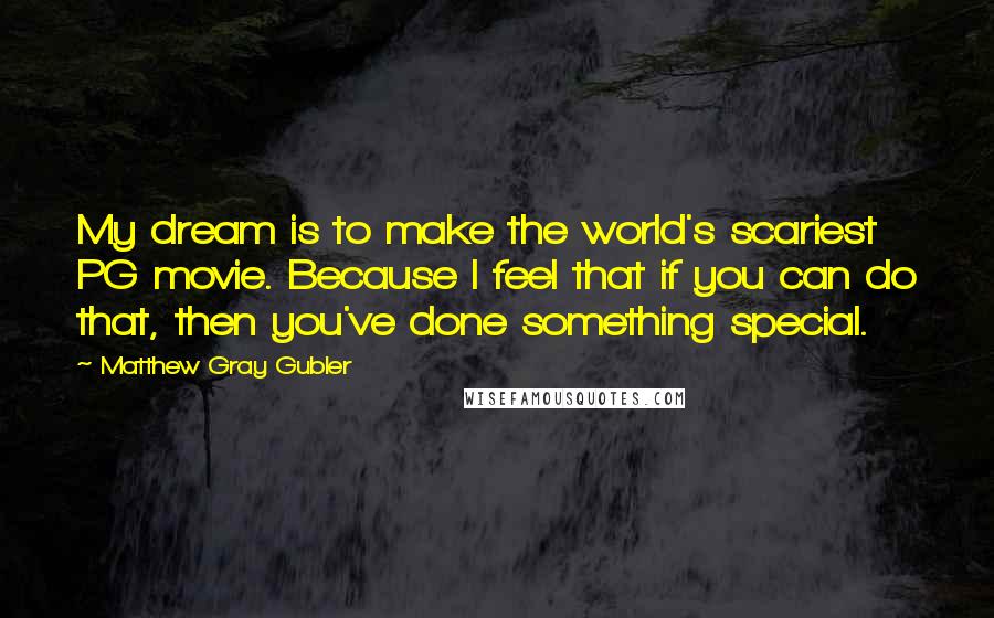 Matthew Gray Gubler Quotes: My dream is to make the world's scariest PG movie. Because I feel that if you can do that, then you've done something special.