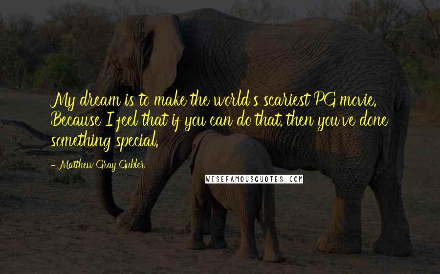 Matthew Gray Gubler Quotes: My dream is to make the world's scariest PG movie. Because I feel that if you can do that, then you've done something special.