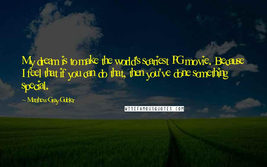 Matthew Gray Gubler Quotes: My dream is to make the world's scariest PG movie. Because I feel that if you can do that, then you've done something special.