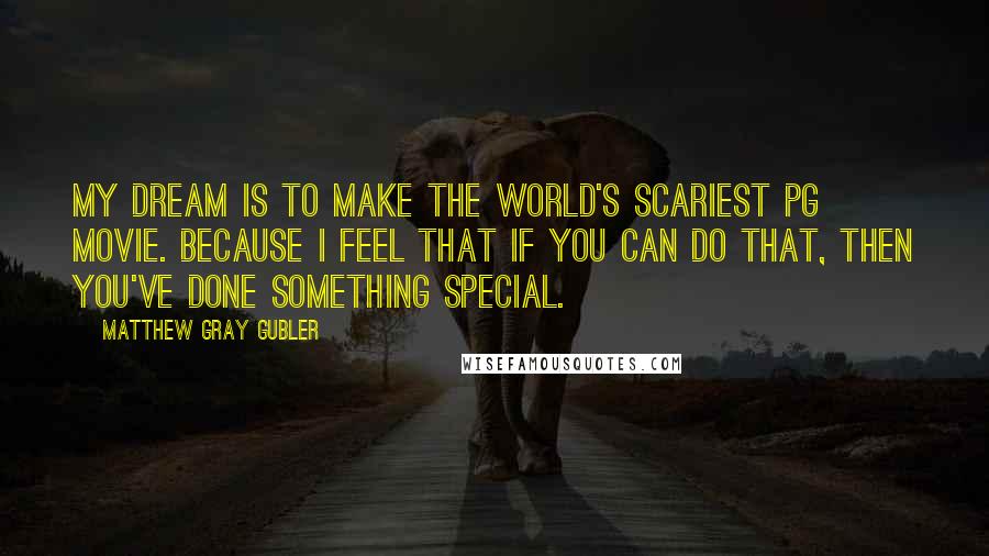Matthew Gray Gubler Quotes: My dream is to make the world's scariest PG movie. Because I feel that if you can do that, then you've done something special.