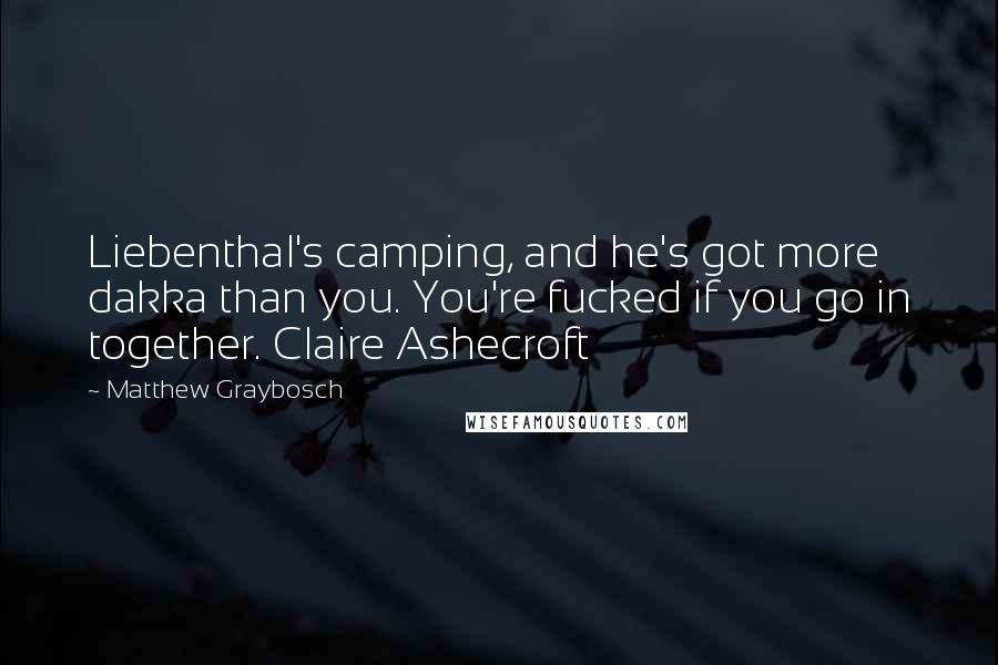 Matthew Graybosch Quotes: Liebenthal's camping, and he's got more dakka than you. You're fucked if you go in together. Claire Ashecroft