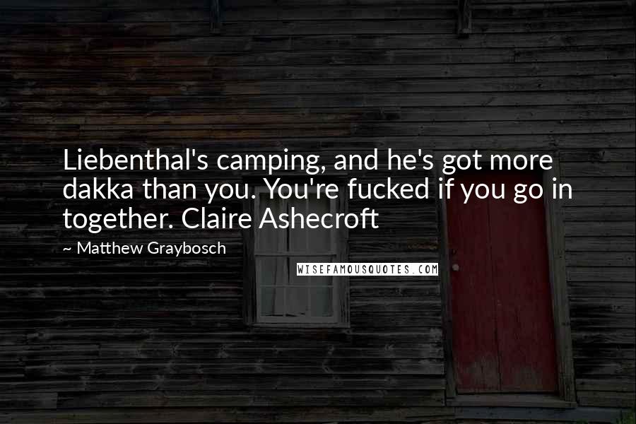 Matthew Graybosch Quotes: Liebenthal's camping, and he's got more dakka than you. You're fucked if you go in together. Claire Ashecroft