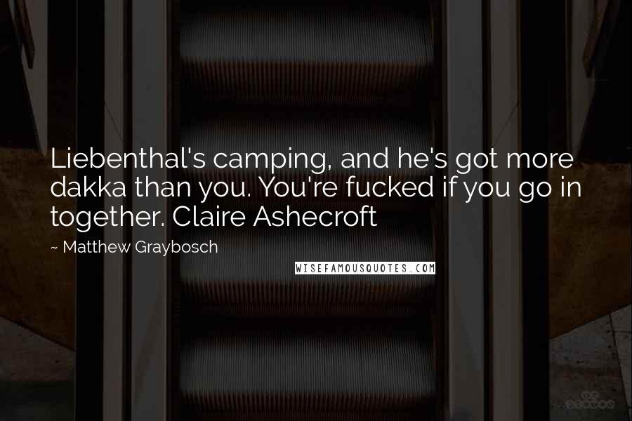 Matthew Graybosch Quotes: Liebenthal's camping, and he's got more dakka than you. You're fucked if you go in together. Claire Ashecroft