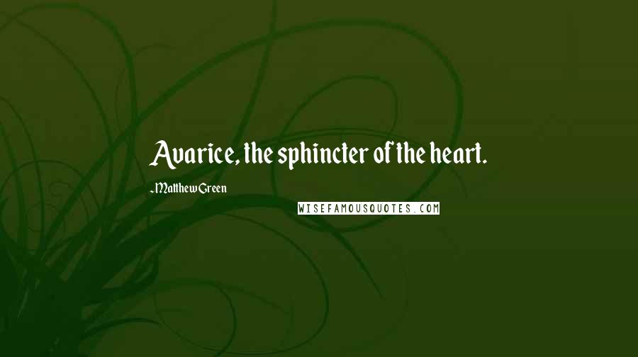 Matthew Green Quotes: Avarice, the sphincter of the heart.