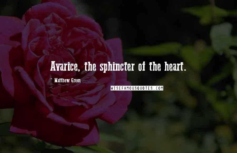 Matthew Green Quotes: Avarice, the sphincter of the heart.